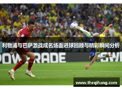 利物浦与巴萨激战成名场面进球回顾与精彩瞬间分析