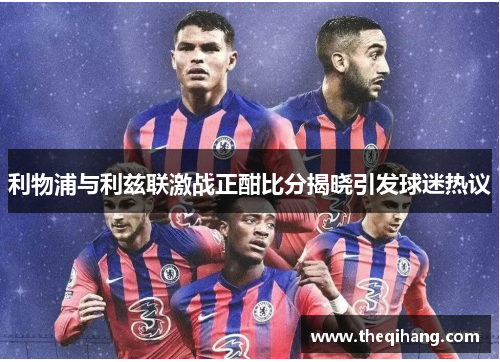 利物浦与利兹联激战正酣比分揭晓引发球迷热议