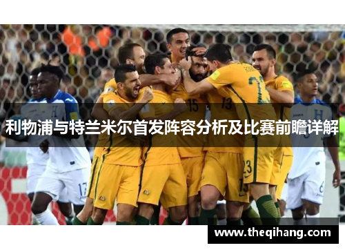 利物浦与特兰米尔首发阵容分析及比赛前瞻详解