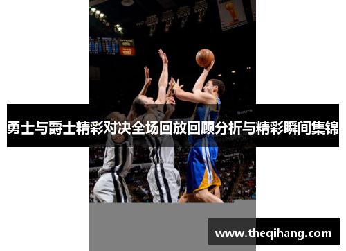 勇士与爵士精彩对决全场回放回顾分析与精彩瞬间集锦