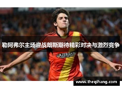 勒阿弗尔主场迎战朗斯期待精彩对决与激烈竞争