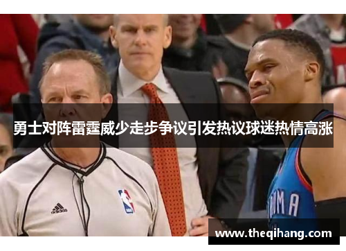 勇士对阵雷霆威少走步争议引发热议球迷热情高涨