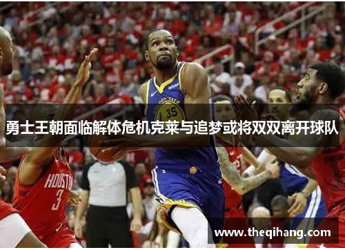 勇士王朝面临解体危机克莱与追梦或将双双离开球队