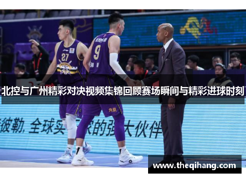 北控与广州精彩对决视频集锦回顾赛场瞬间与精彩进球时刻