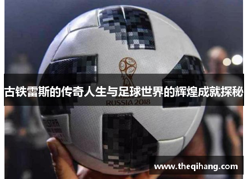 古铁雷斯的传奇人生与足球世界的辉煌成就探秘