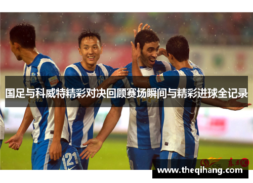 国足与科威特精彩对决回顾赛场瞬间与精彩进球全记录