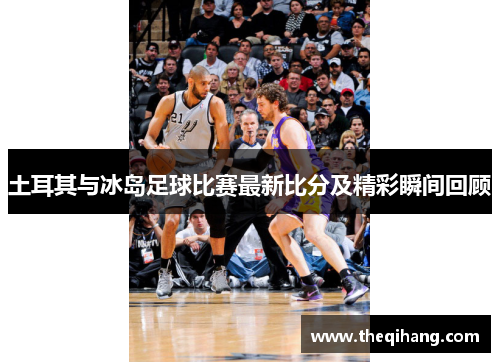 土耳其与冰岛足球比赛最新比分及精彩瞬间回顾