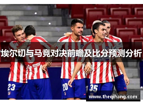 埃尔切与马竞对决前瞻及比分预测分析