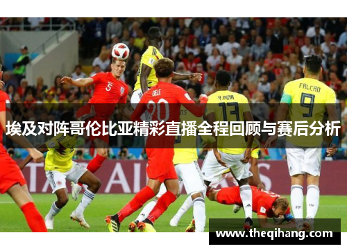 埃及对阵哥伦比亚精彩直播全程回顾与赛后分析