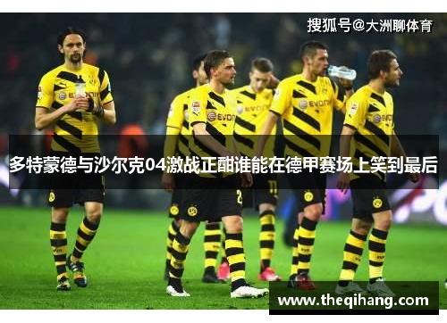 多特蒙德与沙尔克04激战正酣谁能在德甲赛场上笑到最后