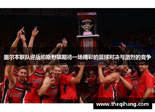墨尔本联队迎战珀斯野猫期待一场精彩的篮球对决与激烈的竞争