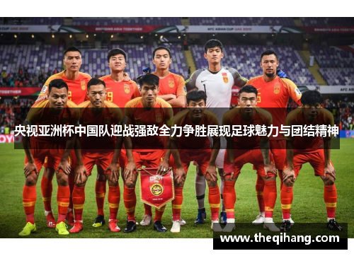 央视亚洲杯中国队迎战强敌全力争胜展现足球魅力与团结精神