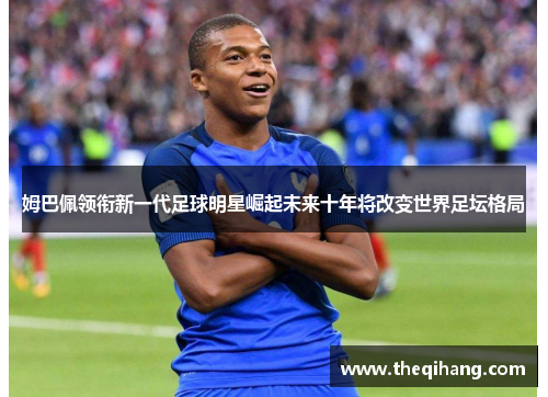 姆巴佩领衔新一代足球明星崛起未来十年将改变世界足坛格局