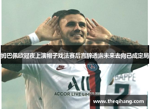 姆巴佩欧冠夜上演帽子戏法赛后言辞透露未来去向已成定局