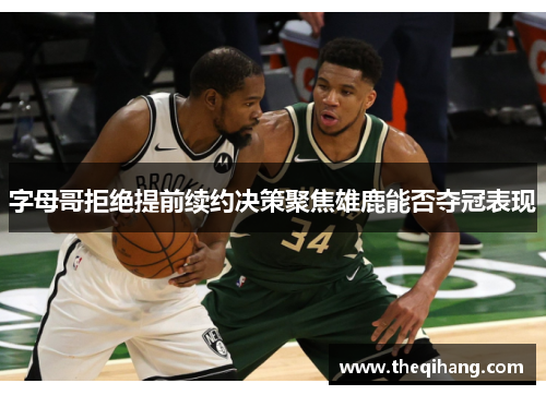 字母哥拒绝提前续约决策聚焦雄鹿能否夺冠表现