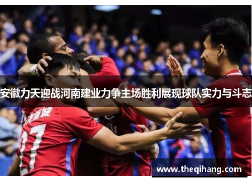 安徽力天迎战河南建业力争主场胜利展现球队实力与斗志