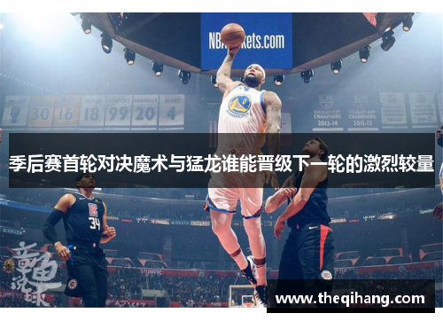 季后赛首轮对决魔术与猛龙谁能晋级下一轮的激烈较量