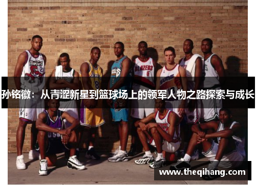 孙铭徽：从青涩新星到篮球场上的领军人物之路探索与成长