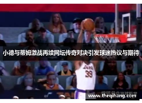 小德与蒂姆激战再续网坛传奇对决引发球迷热议与期待