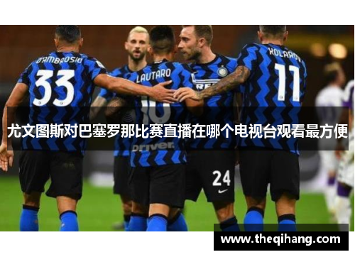 尤文图斯对巴塞罗那比赛直播在哪个电视台观看最方便