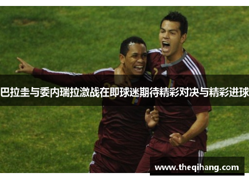 巴拉圭与委内瑞拉激战在即球迷期待精彩对决与精彩进球