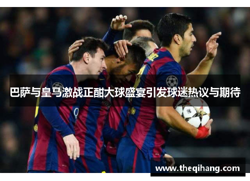 巴萨与皇马激战正酣大球盛宴引发球迷热议与期待