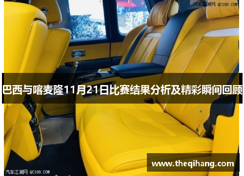 巴西与喀麦隆11月21日比赛结果分析及精彩瞬间回顾