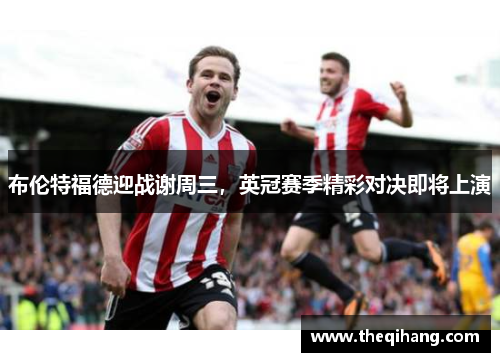 布伦特福德迎战谢周三，英冠赛季精彩对决即将上演