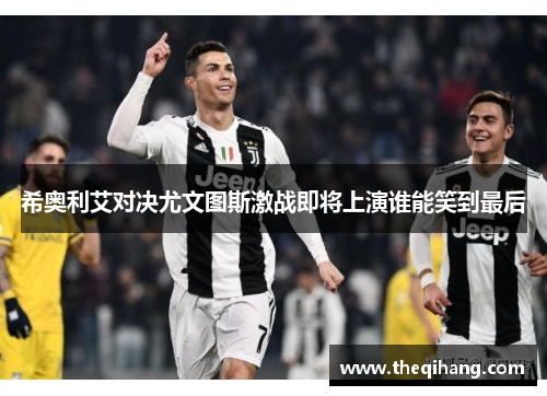 希奥利艾对决尤文图斯激战即将上演谁能笑到最后