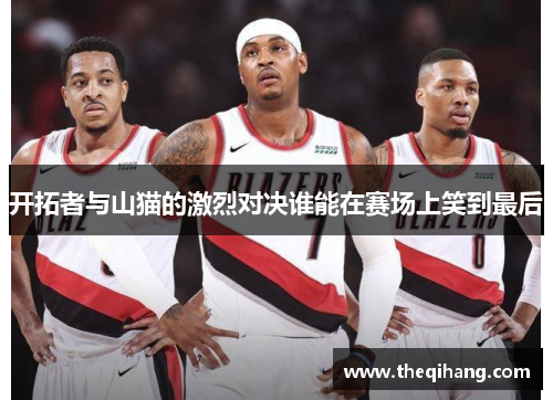 开拓者与山猫的激烈对决谁能在赛场上笑到最后