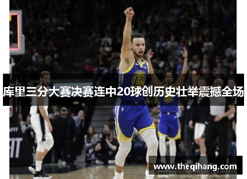 库里三分大赛决赛连中20球创历史壮举震撼全场