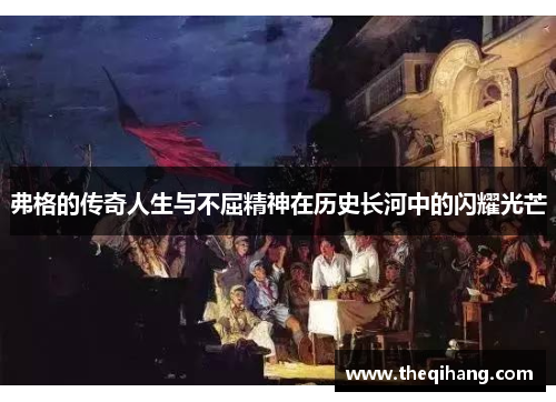 弗格的传奇人生与不屈精神在历史长河中的闪耀光芒