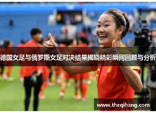 德国女足与俄罗斯女足对决结果揭晓精彩瞬间回顾与分析
