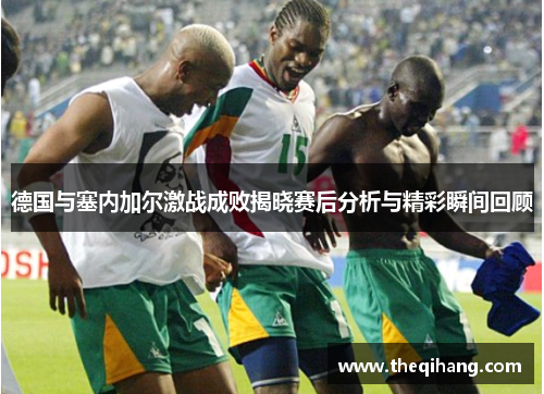 德国与塞内加尔激战成败揭晓赛后分析与精彩瞬间回顾
