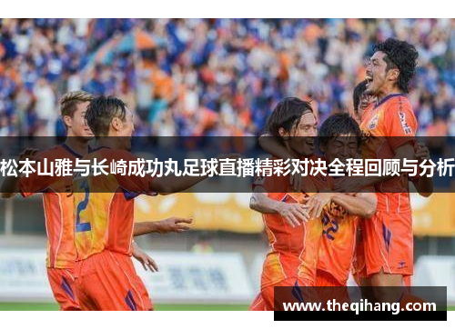 松本山雅与长崎成功丸足球直播精彩对决全程回顾与分析